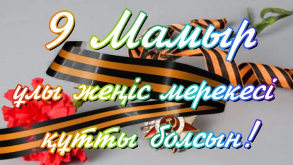 9 мамыр жеңіс күні құттықтау сөздері, 9 мамыр жеңіс күні құттықтау тілек, 9 мамыр жеңіс күні құтты болсын, 9 мамыр жеңіс күні қазақша